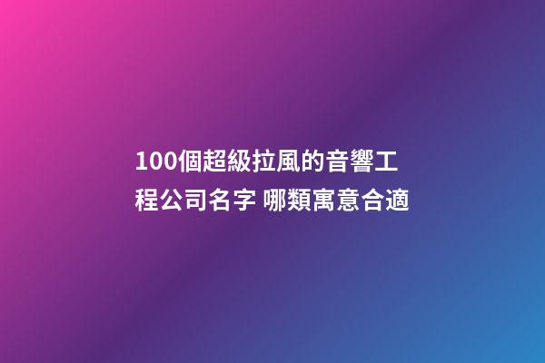 100個超級拉風的音響工程公司名字 哪類寓意合適-第1張-公司起名-玄機派